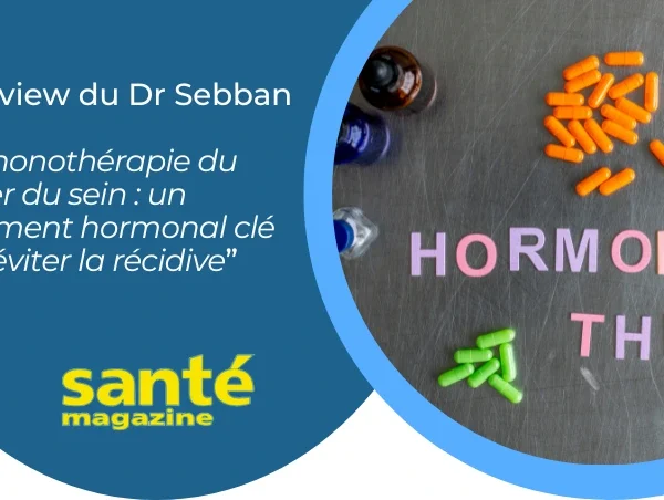 Interview du Dr Sebban par Santé Magazine: un traitement hormonal clé pour éviter une récidive
