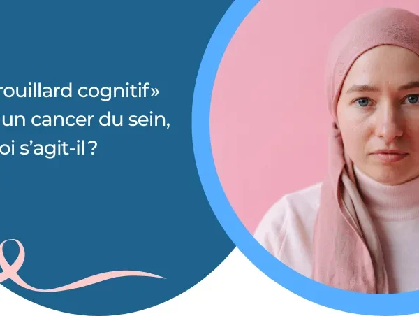 Le « brouillard cognitif » après un cancer du sein, de quoi s’agit-il ?
