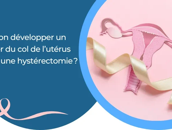 Peut-on développer un cancer du col de l’utérus après une hystérectomie ?